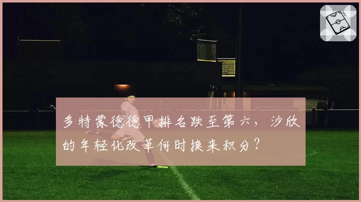 多特蒙德德甲排名跌至第六，沙欣的年轻化改革何时换来积分？
