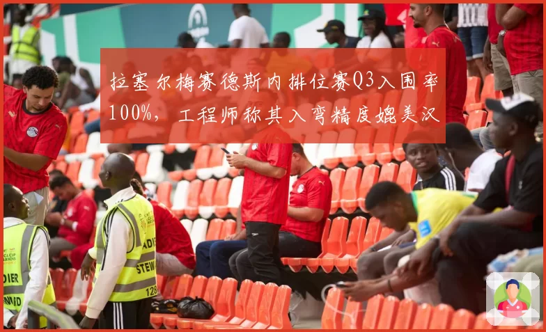 拉塞尔梅赛德斯内排位赛Q3入围率100%,工程师称其入弯精度媲美汉密尔顿巅峰