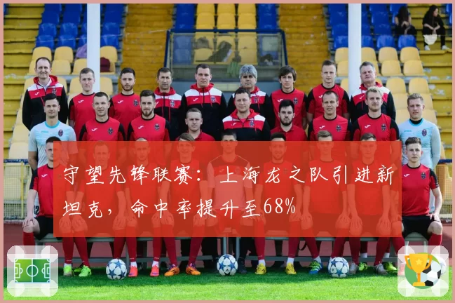 守望先锋联赛：上海龙之队引进新坦克，命中率提升至68%