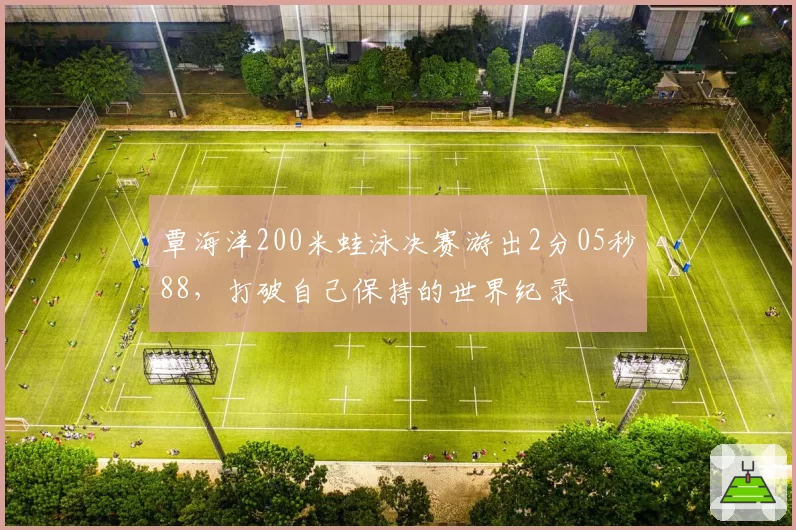 覃海洋200米蛙泳决赛游出2分05秒88,打破自己保持的世界纪录