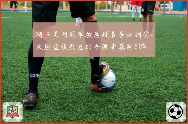 阿卡美网冠军被质疑靠争议判罚，决胜盘误判后对手胜率暴跌60%