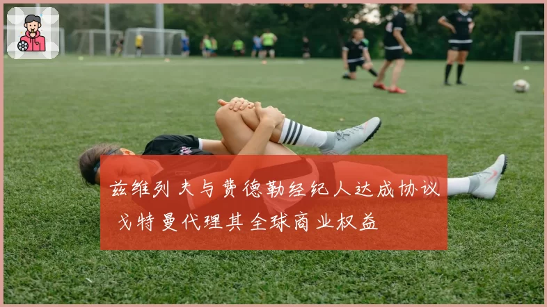 兹维列夫与费德勒经纪人达成协议 戈特曼代理其全球商业权益