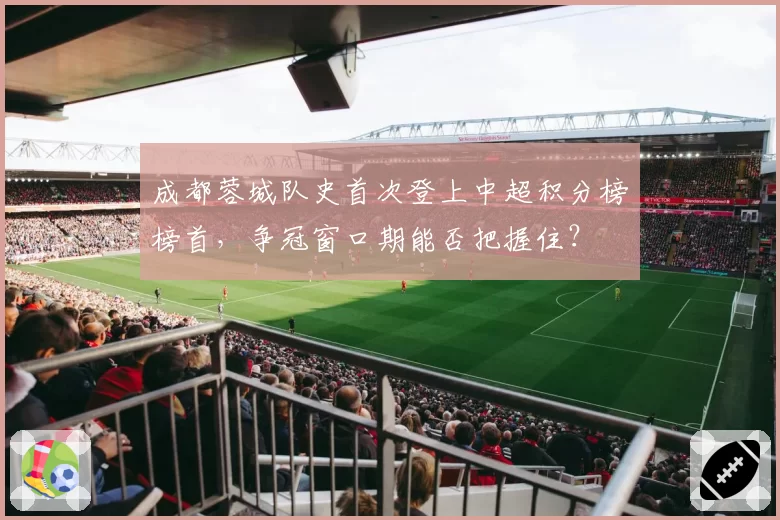 成都蓉城队史首次登上中超积分榜榜首，争冠窗口期能否把握住？