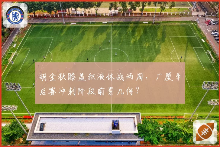 胡金秋膝盖积液休战两周，广厦季后赛冲刺阶段前景几何？