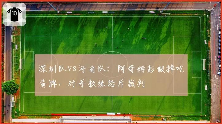 深圳队vs河南队:阿奇姆彭假摔吃黄牌,对手教练怒斥裁判