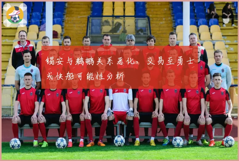 锡安与鹈鹕关系恶化，交易至勇士或快船可能性分析
