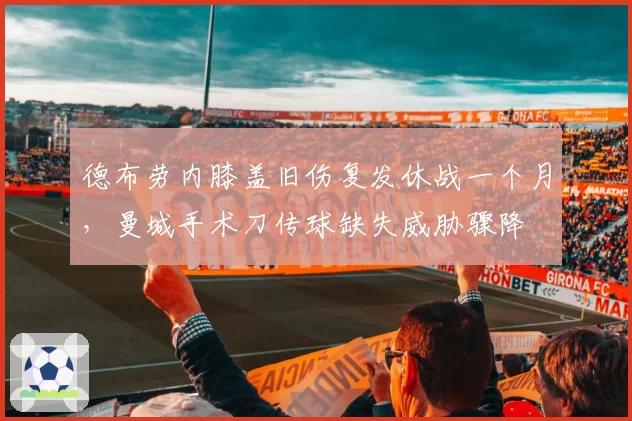 德布劳内膝盖旧伤复发休战一个月，曼城手术刀传球缺失威胁骤降