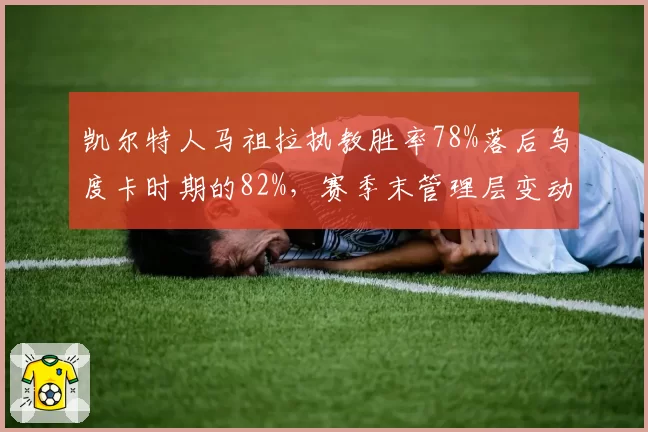 凯尔特人马祖拉执教胜率78%落后乌度卡时期的82%，赛季末管理层变动引争议