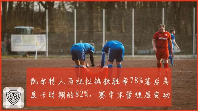 凯尔特人马祖拉执教胜率78%落后乌度卡时期的82%，赛季末管理层变动引争议