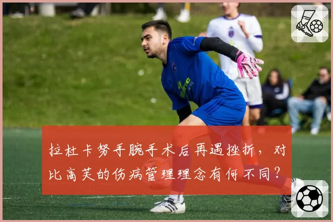 拉杜卡努手腕手术后再遇挫折，对比高芙的伤病管理理念有何不同？