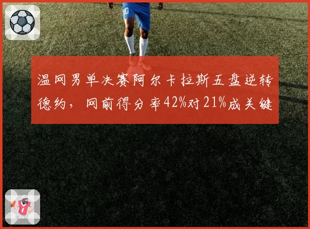 温网男单决赛阿尔卡拉斯五盘逆转德约,网前得分率42%对21%成关键